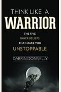 Think Like A Warrior: The Five Inner Beliefs That Make You Unstoppable
