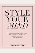 Style Your Mind: A Workbook And Lifestyle Guide For Women Who Want To Design Their Thoughts, Empower Themselves, And Build A Beautiful