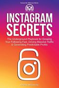 Instagram Secrets: The Underground Playbook For Growing Your Following Fast, Driving Massive Traffic & Generating Predictable Profits