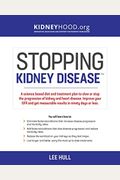 Stopping Kidney Disease: A Science Based Treatment Plan To Use Your Doctor, Drugs, Diet And Exercise To Slow Or Stop The Progression Of Incurab