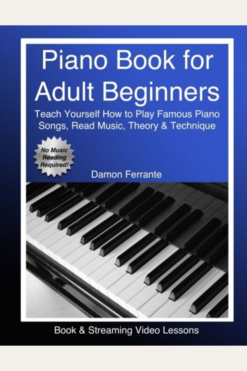 Piano Book For Adult Beginners: Teach Yourself How To Play Famous Piano Songs, Read Music, Theory & Technique (Book & Streaming Video Lessons)