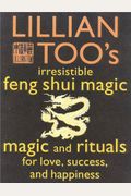 Lillian Too's Irresistible Feng Shui Magic: Magic And Rituals For Love, Success And Happiness