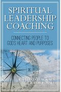 Spiritual Leadership Coaching: Connecting People To God's Heart And Purposes