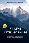 If I Live Until Morning: A True Story Of Adventure, Tragedy And Transformation