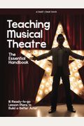 Teaching Musical Theatre: The Essential Handbook: 16 Ready-To-Go Lesson Plans To Build A Better Actor