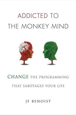 Addicted To The Monkey Mind: Change The Programming That Sabotages Your Life Addicted To The Monkey Mind: Change The Programming That Sabotages Your Life