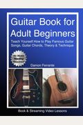 Guitar Book for Adult Beginners: Teach Yourself How to Play Famous Guitar Songs, Guitar Chords, Music Theory & Technique (Book & Streaming Video Lessons)