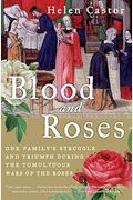 Blood And Roses: One Family's Struggle And Triumph During The Tumultuous Wars Of The Roses