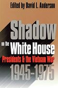 Shadow On The White House: Presidents And The Vietnam War