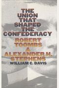The Union That Shaped The Confederacy: Robert Toombs And Alexander H. Stephens