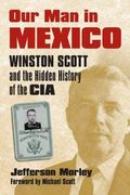 Our Man In Mexico: Winston Scott And The Hidden History Of The Cia