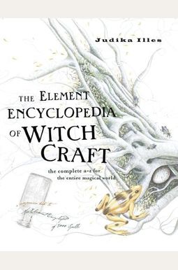 The Element Encyclopedia Of Witchcraft: The Complete A-Z For The Entire Magical World The Element Encyclopedia Of Witchcraft: The Complete A-Z For The Entire Magical World