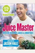 The Juice Master Keeping it Simple: Over 100 Delicious Juices and Smoothies