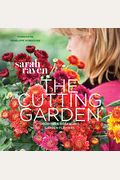 The Cutting Garden: Growing And Arranging Garden Flowers