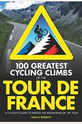 100 Greatest Cycling Climbs Of The Tour De France: A Cyclist's Guide To Riding The Mountains Of The Tour