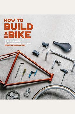 How To Build A Bike: A Simple Guide To Making Your Own Ride How To Build A Bike: A Simple Guide To Making Your Own Ride
