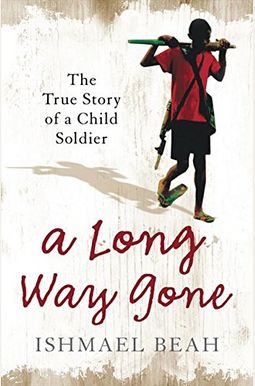 A Long Way Gone: Memoirs Of A Boy Soldier A Long Way Gone: Memoirs Of A Boy Soldier