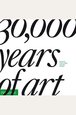 30,000 Years Of Art: The Story Of Human Creativity Across Time And Space 30,000 Years Of Art: The Story Of Human Creativity Across Time And Space