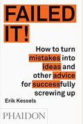 Failed It!: How To Turn Mistakes Into Ideas And Other Advice For Successfully Screwing Up