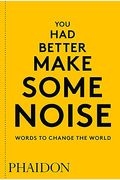 You Had Better Make Some Noise: Words To Change The World