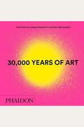 30,000 Years Of Art: The Story Of Human Creativity Across Time And Space