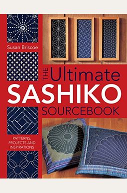 The Ultimate Sashiko Sourcebook: Patterns, Projects And Inspirations The Ultimate Sashiko Sourcebook: Patterns, Projects And Inspirations
