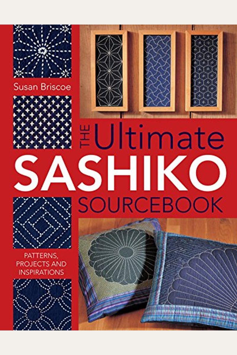 The Ultimate Sashiko Sourcebook: Patterns, Projects And Inspirations