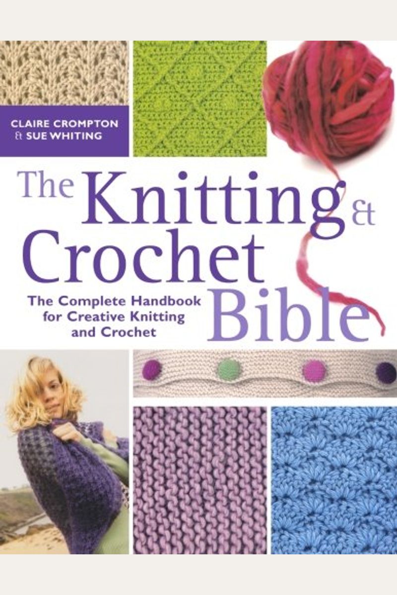 The Knitting & Crochet Bible: The Complete Handbook For Creative Knitting And Crochet