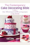 The Contemporary Cake Decorating Bible: Over 150 Techniques And 80 Stunning Projects