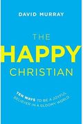 The Happy Christian: Ten Ways To Be A Joyful Believer In A Gloomy World