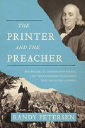 The Printer And The Preacher: Ben Franklin, George Whitefield, And The Surprising Friendship That Invented America