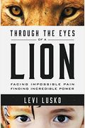 Through the Eyes of a Lion: Facing Impossible Pain, Finding Incredible Power