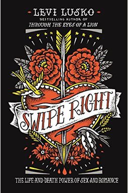Swipe Right: The Life-And-Death Power of Sex and Romance Swipe Right: The Life-And-Death Power of Sex and Romance