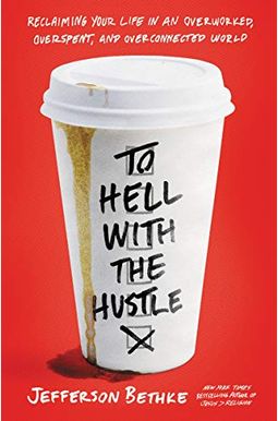 To Hell With The Hustle: Reclaiming Your Life In An Overworked, Overspent, And Overconnected World To Hell With The Hustle: Reclaiming Your Life In An Overworked, Overspent, And Overconnected World