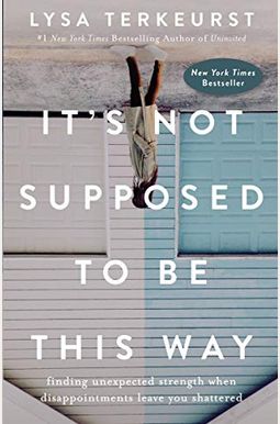 It's Not Supposed To Be This Way: Finding Unexpected Strength When Disappointments Leave You Shattered It's Not Supposed To Be This Way: Finding Unexpected Strength When Disappointments Leave You Shattered
