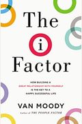 The I Factor: How Building A Great Relationship With Yourself Is The Key To A Happy, Successful Life