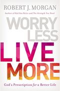 Worry Less, Live More: God's Prescription for a Better Life