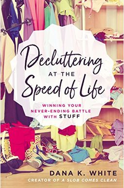 Decluttering At The Speed Of Life: Winning Your Never-Ending Battle With Stuff