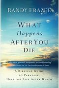 What Happens After You Die: A Biblical Guide To Paradise, Hell, And Life After Death