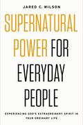 Supernatural Power For Everyday People: Experiencing God's Extraordinary Spirit In Your Ordinary Life