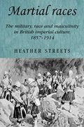 Martial Races: The Military, Race And Masculinity In British Imperial Culture, 1857-1914