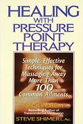 Healing With Pressure Point Therapy: Simple, Effective Techniques For Massaging Away More Than 100 Annoying Ailments