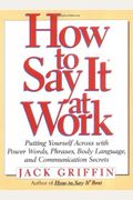 How To Say It At Work: Putting Yourself Across With Power Words, Phrases, Body Language, And Communication Secrets