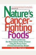 Nature's Cancer-Fighting Foods: Prevent And Reverse The Most Common Forms Of Cancer Using The Proven Power Of Great Food And Easy Recipes