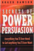 Secrets Of Power Persuasion: Everything You'll Ever Need To Get Anything You'll Ever Want