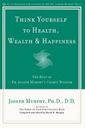 Think Yourself To Health, Wealth & Happiness: The Best Of Dr. Joseph Murphy's Cosmic Wisdom