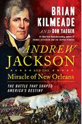 Andrew Jackson And The Miracle Of New Orleans: The Battle That Shaped America's Destiny