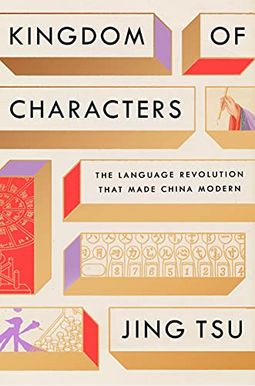 Kingdom of Characters: The Language Revolution That Made China Modern Kingdom of Characters: The Language Revolution That Made China Modern