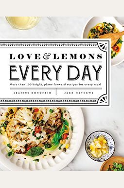 Love And Lemons Every Day: More Than 100 Bright, Plant-Forward Recipes For Every Meal: A Cookbook Love And Lemons Every Day: More Than 100 Bright, Plant-Forward Recipes For Every Meal: A Cookbook