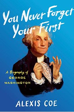 You Never Forget Your First: A Biography Of George Washington You Never Forget Your First: A Biography Of George Washington